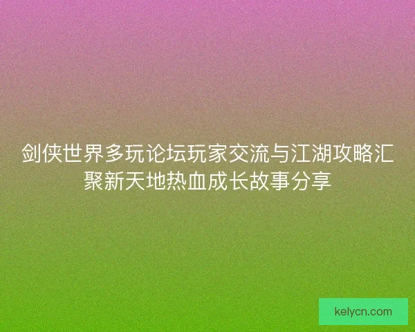 剑侠世界多玩论坛玩家交流与江湖攻略汇聚新天地热血成长故事分享