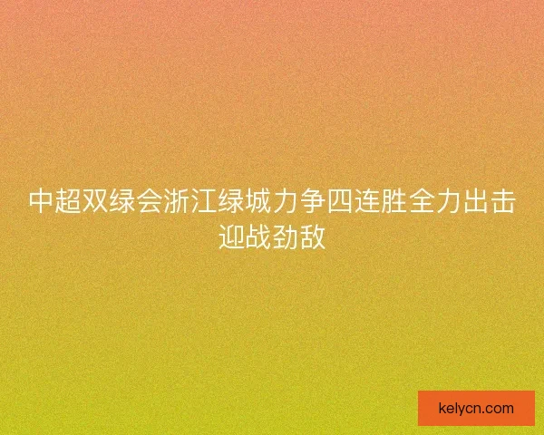 中超双绿会浙江绿城力争四连胜全力出击迎战劲敌 中超双绿会浙江绿城力争四连胜全力出击迎战劲敌