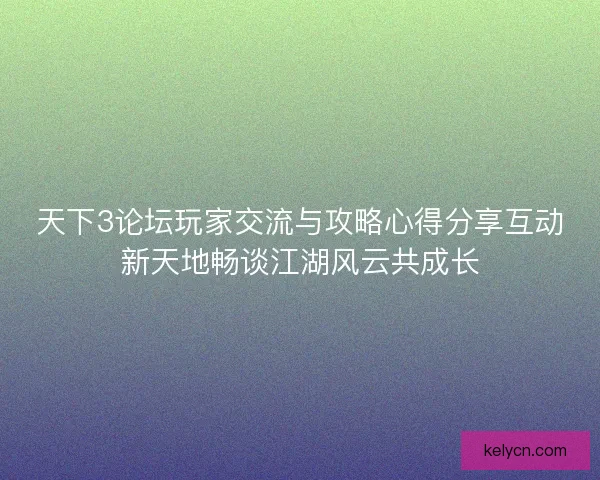 天下3论坛玩家交流与攻略心得分享互动新天地畅谈江湖风云共成长 天下3论坛玩家交流与攻略心得分享互动新天地畅谈江湖风云共成长
