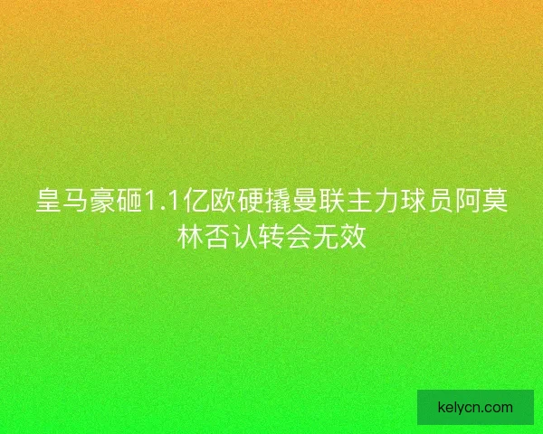 皇马豪砸1.1亿欧硬撬曼联主力球员阿莫林否认转会无效