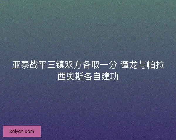 亚泰战平三镇双方各取一分 谭龙与帕拉西奥斯各自建功